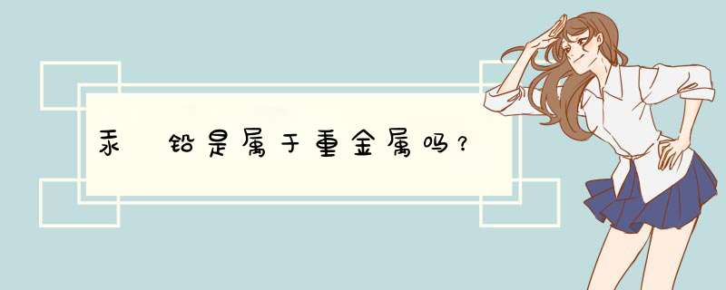 汞 铅是属于重金属吗？,第1张